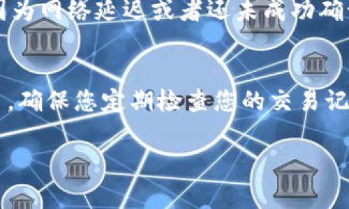 为了查看TP钱包的博饼转账记录，您可以按照以下步骤进行操作。TP钱包是一款流行的加密货币钱包，可以支持多种类型的数字资产转账和管理。博饼转账通常涉及使用TP钱包中的特定功能进行查看。

第一步：打开TP钱包应用
首先，确保您已在您的手机上安装了TP钱包应用，并且已经登陆您的账户。如果您还没有安装，可以去应用商店下载并注册一个新账户。

第二步：导航到转账记录
登录后，您将在主界面看到多个选项，包括资产管理、转账、应用等。在主界面寻找“资产”或“钱包”选项，通常那里会显示您的数字资产余额和相关的交易记录。

第三步：选择“交易记录”或“转账记录”
在资产管理页面，通常会有一个“交易记录”或“转账记录”的选项。点击这个选项可以查看最近的所有交易活动，包括收到和发送的博饼。

第四步：过滤或搜索转账记录
如果您的转账记录较多，可以使用过滤功能，按时间、金额或其他标准搜索您需要的特定记录。如果您知道对方的地址或转账金额，可以直接输入进行搜索。

第五步：查看详细转账信息
在查找到特定的转账记录后，点击该条记录，可以看到更详细的信息，包括交易哈希、时间戳、转账状态等。这些信息有助于您确认交易是否成功，以及交易的时间和金额。

其他常见问题解答
在使用TP钱包时，还有一些常见问题及解答。例如，如果您没有找到转账记录，可能是因为网络延迟或者还未成功确认交易。在这种情况下，您可以耐心等待，或者检查网络连接是否正常。

总结
了解如何查看TP钱包的博饼转账记录，可以帮助您更好地管理自己的数字资产和交易。确保您定期检查您的交易记录，以便及时发现任何异常情况，保护自己的财产安全。

希望这些步骤对您有所帮助，如果还有其他问题，请随时询问！