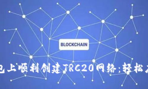 如何在TP钱包上顺利创建TRC20网络：轻松应对复杂挑战
