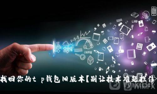 如何迅速找回你的t p钱包旧版本？别让技术难题拦住你的交易！
