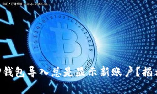 为什么你的TP钱包导入总是显示新账户？揭示背后的真相！
