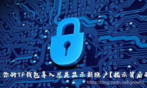 为什么你的TP钱包导入总是显示新账户？揭示背后的真相！