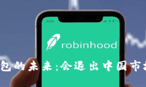 TP钱包的未来：会退出中国市场吗？
