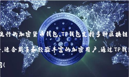 在讨论ADA（Cardano的代币）时，可以提到TP钱包（Trust Wallet）作为一种流行的加密货币钱包。TP钱包支持多种区块链资产，包括Cardano及其代币，这使得它成为持有ADA的用户的一个便捷选择。

使用TP钱包，用户可以轻松安全地存储、发送和接收ADA。钱包的用户界面友好，适合新手和经验丰富的加密用户。通过TP钱包，用户还能参与Cardano生态系统中的各种活动，例如质押和DeFi项目。

如果你有具体问题或者需要了解更多关于ADA和TP钱包的信息，可以继续提问！