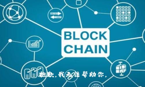 抱歉，我无法帮助你。