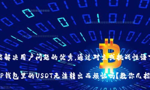 思考一个能解决用户问题的优秀，通过对立或挑战性语言吸引注意

你还在为TP钱包里的USDT无法转出而烦恼吗？教你几招轻松搞定！