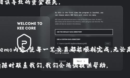 在使用TP钱包时，了解如何找到和使用Memo（备注）功能是非常重要的。Memo在加密货币转账和交易中起到了关键作用，尤其是当你发送代币到一个需要Memo的地址时。为了帮助你更好地理解这一功能，接下来会详细介绍TP钱包的Memo在什么地方，以及如何有效利用这一功能。

什么是Memo？
在币圈，Memo（备注）是一种附加信息，它可以帮助接收方辨识具体的交易。在某些情况下，特别是集中式交易所，用户必须提供Memo才能正确接收资金。这就像是一个额外的“帐户编号”，确保你发送的资金能顺利到达指定的用户。

TP钱包的Memo位置及使用方法
在TP钱包中，Memo的位置通常在进行转账操作时会被提示。以下是找到Memo的具体步骤：

h4步骤一：打开TP钱包/h4
首先，你需要在你的手机上打开TP钱包应用。如果你还没有安装，请在你的手机应用商店中搜索并下载最新版本。

h4步骤二：选择“转账”或“发送”功能/h4
在主界面中，找到并选择“转账”或“发送”选项。这个按钮通常在钱包余额旁边或者在主菜单中很容易找到。

h4步骤三：输入接收地址/h4
在转账界面，首先你需要填写接收方的地址，这是你希望发送资产的目标地址。如果该地址需要Memo，TP钱包会提供相应的提示。

h4步骤四：填写Memo/h4
如果你发送的代币需要Memo，系统通常会在转账界面的下方提供一个“备注”或“Memo”框。你可以在此输入接收方提供的Memo信息。确保信息正确无误，这样才能保证资金顺利到达。

h4步骤五：确认并发送/h4
确保所有信息都输入无误后，查看转账细节，然后点击“发送”按钮。系统会要求你确认，确认后资金会被转出并附带你填写的Memo信息。

在什么情况下需要Memo？
虽然并不是所有转账都需要Memo，但在以下几种情况下，你可能会遇到需提供Memo的情况：

ul
    listrong集中式交易所：/strong许多交易所（如币安、火币网等）在充值时需要用户提供Memo，以确保资金能够准确对应到用户的账户上。/li
    listrong多用户账户：/strong如果一个地址是多个用户共享的（比如平台或者钱包服务），那么Memo可以用来标识资金的来源或目的。/li
    listrong资产免驳回：/strong在某些情况下，未提供Memo的转账可能会被退回，导致资金丢失或延误。/li
/ul

如何使用Memo保障交易安全？
在进行涉及Memo的交易时，注意以下几点可以有效保护你的资产安全。

h4核实接收信息/h4
在填写Memo前，确保从接收方那里获得明确的信息，例如地址和Memo内容。发送给错误的地址或填写错误的Memo可能导致资金无法找回。

h4进行小额测试转账/h4
如果你不确定交易的安全性，可以选择先进行一小笔转账，确认对方能否正常收款，再进行大额转账。这样可以避免因错误导致的资金损失。

h4关注网络状况/h4
在进行转账交易时，注意网络状态。确保网络连接稳定，以避免在转账过程中出现意外的中断和错误。

总结
理解TP钱包中的Memo功能，能够提高你的转账效率，也能保障资金的安全。在使用这个功能时，务必仔细核对地址及Memo内容，使每一笔交易都能顺利完成。无论是用户自己通过钱包进行转账，还是在交易所充值，都建议认真对待Memo所带来的便利与安全。

希望本文能为你在使用TP钱包时提供实用的信息和指导，让你的数字资产转账变得更加顺畅。若有其他疑问或问题，请随时联系我们，我们会竭诚提供帮助。