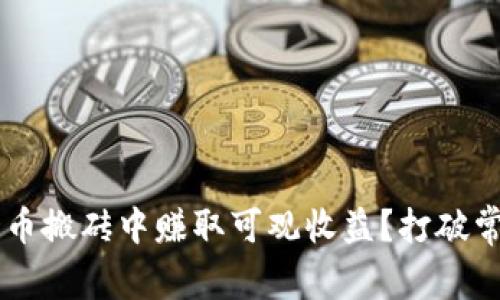 如何从加密货币搬砖中赚取可观收益？打破常规，迎接挑战！