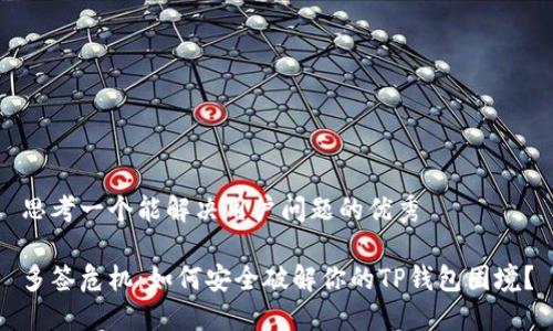 思考一个能解决用户问题的优秀

多签危机：如何安全破解你的TP钱包困境？