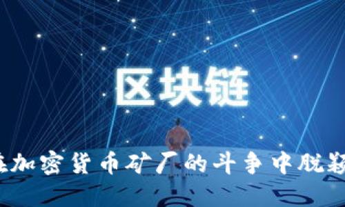 如何在加密货币矿厂的斗争中脱颖而出？