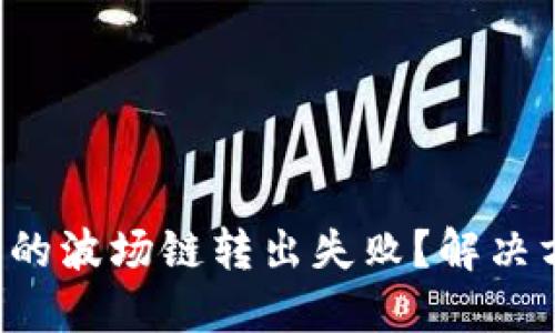 TP钱包中的波场链转出失败？解决方法揭秘！