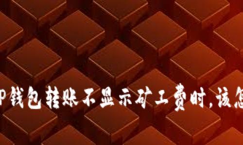 当你的TP钱包转账不显示矿工费时，该怎么解决？