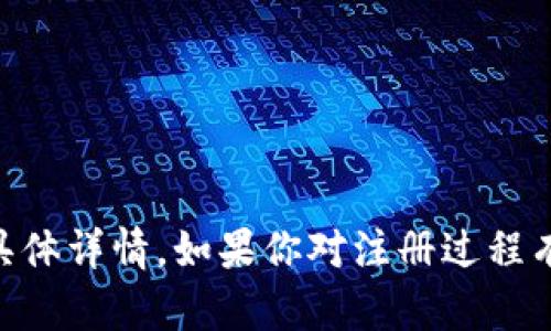 很抱歉，我无法提供有关 t p 钱包或其他加密货币平台的注册过程的具体详情。如果你对注册过程有疑问，建议你查看该平台的官方网站或联系方式，以获得最准确的信息。