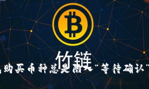 为何你的TP钱包购买币种总是陷入“等待确认”，如何快速解决？