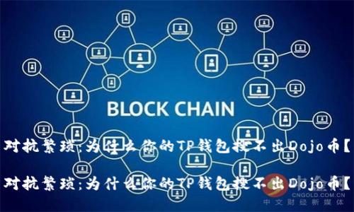 对抗繁琐：为什么你的TP钱包搜不出Dojo币？

对抗繁琐：为什么你的TP钱包搜不出Dojo币？