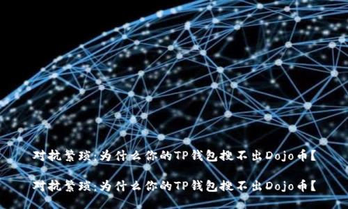 对抗繁琐：为什么你的TP钱包搜不出Dojo币？

对抗繁琐：为什么你的TP钱包搜不出Dojo币？