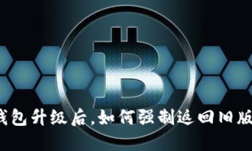 TP钱包升级后，如何强制返回旧版本？