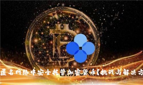 如何在匿名网络中安全托管加密货币？挑战与解决方案揭示
