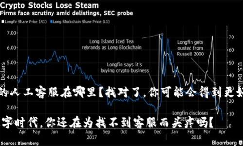 jiyuant p钱包的人工客服在哪里？找对了，你可能会得到更好的服务/jiyuan

在问题横行的数字时代，你还在为找不到客服而头疼吗？