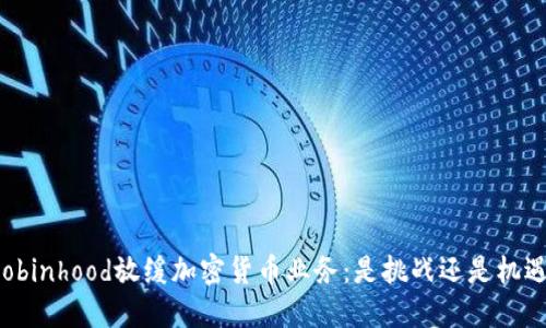 Robinhood放缓加密货币业务：是挑战还是机遇？