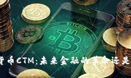 加密数字货币CTM：未来金融的革命还是投资陷阱？