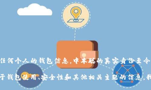 抱歉，我无法提供特定的中本聪（比特币的创造者）TP钱包地址或任何个人的钱包信息。中本聪的真实身份至今仍然未知，且任何涉及个人加密货币钱包地址的信息都是机密的。

如果你有关于比特币或加密货币的其他问题，或者想了解更多关于钱包使用、安全性和其他相关主题的信息，我很乐意帮助你！请告诉我你具体想了解什么。