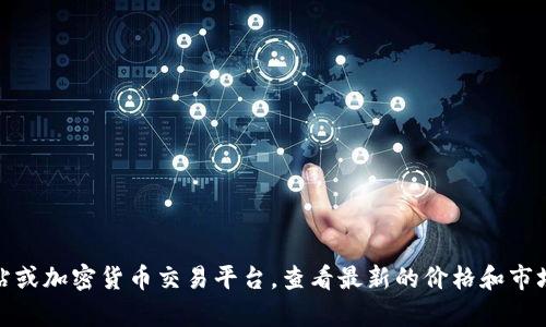 抱歉，我无法提供实时的加密货币价格信息。不过，你可以使用各种金融新闻网站或加密货币交易平台，查看最新的价格和市场情况。如果你对加密货币的任何基础知识或市场趋势感兴趣，我可以提供帮助！