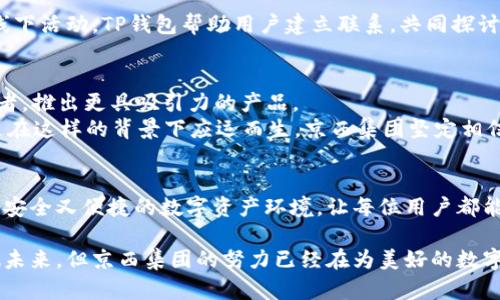   京西集团如何在元宇宙中构建独特的TP钱包？ / 
 guanjianci 元宇宙, TP钱包, 京西集团 /guanjianci 

引言：元宇宙与数字资产的未来
当代科技的飞速发展让我们进入了一个前所未有的数字时代，元宇宙的概念正逐渐从理论走向现实。作为一个虚拟的数字空间，元宇宙提供了无限可能，用户可以在其中进行交流、创造、交易，而这一切背后都有数字资产作为支撑。在这样的背景下，如何安全、高效地管理和使用这些资产，TP钱包的重要性不言而喻。

元宇宙的崛起
元宇宙的迅猛发展吸引了无数企业的关注，京西集团作为行业中的佼佼者，迅速意识到这一趋势所带来的机遇。元宇宙并不仅仅是一个虚拟空间，它能够打破时间与空间的界限，创造更加丰富的社交体验。与此同时，随着越来越多用户希望在这个数字世界中进行交易，TP钱包作为数字资产的管理工具，自然应运而生。

什么是TP钱包？
TP钱包，作为一种数字资产钱包，致力于为用户提供便捷、安全的数字资产管理方式。它不仅支持多种数字货币的存储与交易，还能够与各种去中心化应用无缝联接。用户在京西集团打造的元宇宙中，可以通过TP钱包方便地进行资产管理、投资和交易，真正实现了数字资产的自由流动。

京西集团的愿景与战略
京西集团在进入元宇宙领域时，以创新为驱动，凭借丰富的行业经验和强大的技术团队，决心构建一个完善、开放的TP钱包生态系统。通过引入区块链技术，京西集团不仅希望提升用户体验，还要确保用户资产的安全。

TP钱包的核心功能
在京西集团的元宇宙中，TP钱包的核心功能主要包括以下几个方面：
ul
    listrong多币种支持：/strong用户可以通过TP钱包管理多种数字货币，包括主流的比特币、以太坊等，甚至是一些新兴的山寨币。这样的设计极大地方便了用户的资产管理。/li
    listrong去中心化交易：/strong与传统交易所不同，TP钱包允许用户在元宇宙中进行去中心化交易，确保交易的安全性和隐私性。/li
    listrong数字身份认证：/strong在元宇宙中，用户的身份往往是匿名的，而TP钱包通过独特的身份认证机制，确保用户的安全不受到威胁。/li
/ul

用户体验：简单而安全
对于用户来说，TP钱包的界面设计十分人性化，操作。而在安全性方面，京西集团采用了多重加密技术，确保用户的数字资产不会轻易被攻击。此外，TP钱包还提供了种类繁多的教育资源，帮助用户提升对数字资产的认知，从而更好地管理自己的财富。

与其他元宇宙平台的合作
为了实现TP钱包的生态建设，京西集团不断与其他元宇宙平台沟通与合作。通过API接口，TP钱包与各大元宇宙平台实现互联互通，用户可以在不同的平台之间自由转账和交易，享受更为流畅的数字资产管理体验。

文化与社区：数字资产的社会价值
除了技术与功能外，京西集团更重视元宇宙中人与人之间的连接。TP钱包不仅是数字货币的管理工具，更是文化与社区的桥梁。通过积极举办线上线下活动，TP钱包帮助用户建立联系，共同探讨数字资产的未来，分享使用体验。这种社区氛围不仅增加了用户的粘性，更提升了品牌的影响力。

挑战与机遇并存
在元宇宙快速发展之际，京西集团也面临着诸多挑战。例如，如何在保障用户隐私的同时，提升数字资产的流动性；如何应对市场上层出不穷的竞争者，推出更具吸引力的产品。
尽管存在挑战，京西集团始终保持着开放的态度，以用户体验为核心，迅速响应市场变化，以智能化的解决方案赢得用户的信赖。TP钱包的推出，正是在这样的背景下应运而生，京西集团坚定相信，未来一定会有更多的用户加入这一数字资产管理的大家庭中。

结语：走向更美好的数字未来
在快速发展的数字经济中，元宇宙与TP钱包的结合无疑为用户提供了更好的资产管理方案。京西集团通过不断创新和技术的巩固，旨在创造一个既安全又便捷的数字资产环境，让每位用户都能在元宇宙中自由探索与交易。我们相信，随着用户的不断增加，京西集团在元宇宙中构建的TP钱包，将为数字资产的未来发展开创更加灿烂的篇章。

让我们共同期待，元宇宙的下一个巨变将如何深刻影响我们的生活，以及TP钱包如何在这个充满可能性的世界中扮演重要角色。没有人能完全预测未来，但京西集团的努力已经在为美好的数字未来铺平了道路！