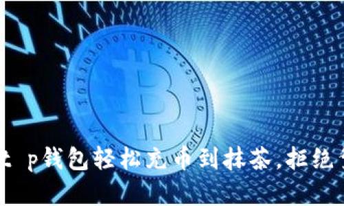 : 从t p钱包轻松充币到抹茶，拒绝繁琐！