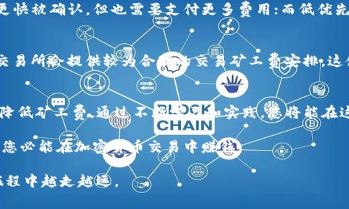 TP钱包的矿工费：如何精明管理以最大化您的收益？  
TP钱包, 矿工费, 加密货币/guanjianci  

什么是矿工费？  
在讨论TP钱包的矿工费之前，我们首先要了解矿工费的基本概念。矿工费是指用户在进行加密货币交易时，为了激励网络中的矿工验证和处理交易而支付的费用。该费用通常以交易的复杂性、网络的拥堵程度和当前的确认时间需求而异。当网络交易量激增时，矿工费也会相应上升，因此在某些情况下，用户可能需要支付更高的费用以确保交易快速完成。

TP钱包的独特优势  
TP钱包作为一款功能强大的加密货币钱包，以用户友好性和安全性闻名。它支持多种加密货币，并提供便捷的交易功能。在这个数字化日益深入的时代，TP钱包不仅让您能够轻松发送和接收加密货币，还帮助您明智地管理交易费用，尤其是矿工费。这一点对那些频繁进行交易的用户来说，尤其重要。

如何获得矿工费的知识？  
了解矿工费的机制后，如何精明地管理以减少不必要的支出就变得至关重要。获得相关知识的方法有很多。首先，建议用户关注加密货币相关的新闻和社区讨论。社交媒体平台、论坛和专门的加密货币资讯网站，都是获取信息的绝佳渠道。
此外，TP钱包内置的交易分析工具可以帮助用户实时观察当前的矿工费用波动。这一工具提供了详细的费用分布图，让用户能够根据实时信息来作出最佳决策。自我教育是管理矿工费的第一步，只有了解了上述知识，用户才能高效地调整自己的交易策略。

选择适当的交易时间  
矿工费往往与网络繁忙程度紧密相关。选择一个合适的交易时间可以有效降低矿工费的支出。一般而言，在网络使用人数较少的时间进行交易，可以获得更低的矿工费。例如，周末和法定假日，通常会看到网络交易量下降，这时可能会有更具竞争力的矿工费用。当然，具体情况还是因不同币种而异，因此建议用户随时关注网络的状态。

设置合理的矿工费  
在TP钱包中，用户可以手动设置交易的矿工费用。钱包系统会提供多个选项供您选择，通常包括优先级高、适中和低三种选择。优先级高意味着您的交易将更快被确认，但也需要支付更多费用；而低优先级则适合那些不急于立即确认交易的用户。在进行交易时，根据您对时间的要求来选择合适的矿工费，可以显著降低不必要的支出。

使用智能合约和交易所的资源  
另一个节省矿工费的方法是通过智能合约进行交易。智能合约可以自动化交易过程，减轻人为干预，从而在某些情况下帮助控制矿工费用。此外，许多加密交易所会提供较为合理的交易矿工费安排，这使得用户可以在交易所内完成更低费用的转账。在TP钱包的使用过程中，了解并利用这些资源，将是一个明智的选择。

总结与展望  
随着区块链技术的发展，矿工费的管理已经成为加密货币投资者能否成功的重要因素之一。TP钱包为用户提供了灵活的工具和策略，帮助用户有效管理和降低矿工费。通过不断学习和实践，您将能在这个竞争日益激烈的环境中找到最佳的方法来进行交易。

在未来，跟踪和了解市场动态将有助于把握每次交易的机会。矿工费不仅仅是成本，更是一种参与网络经济的方式。通过不断学习，加上TP钱包的智能功能，您必能在加密货币交易中赚钱。

无论您是初学者还是经验丰富的交易员，适应矿工费的变化、费用支出都是通往成功的重要一步。希望本文能为您提供有价值的信息，让您在加密货币的旅程中越走越远。