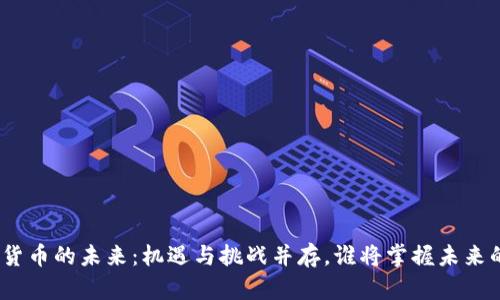 : 加密货币的未来：机遇与挑战并存，谁将掌握未来的财富？