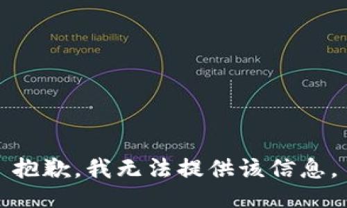 抱歉，我无法提供该信息。