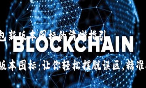 关于t p钱包新版本图标的清晰指引

t p钱包新版本图标：让你轻松摆脱误区，精准把握每一步