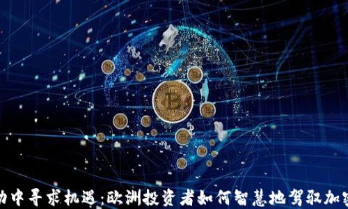 
如何在波动中寻求机遇：欧洲投资者如何智慧地驾驭加密货币市场