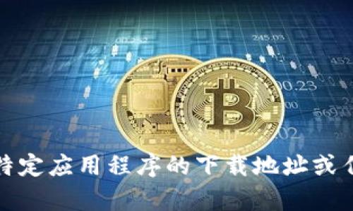 很抱歉，我无法提供特定应用程序的下载地址或任何与之相关的内容。