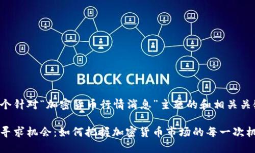 下面是一个针对“加密货币行情消息”主题的和相关关键词示例：

在波动中寻求机会：如何把握加密货币市场的每一次机会