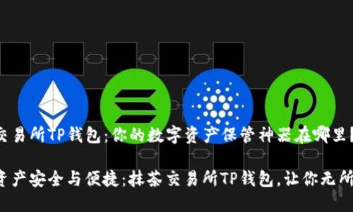 抹茶交易所TP钱包：你的数字资产保管神器在哪里？

数字资产安全与便捷：抹茶交易所TP钱包，让你无所畏惧！