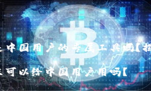 t p钱包是中国用户的专属工具吗？揭开真相！ 

t p钱包只可以给中国用户用吗？