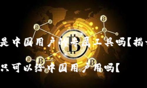 t p钱包是中国用户的专属工具吗？揭开真相！ 

t p钱包只可以给中国用户用吗？