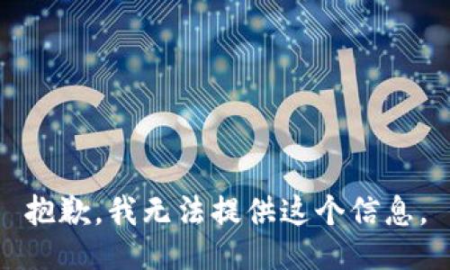 抱歉，我无法提供这个信息。