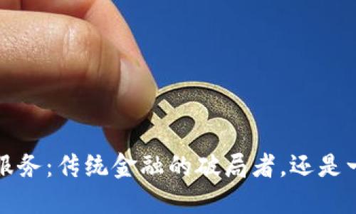  加密货币金融服务：传统金融的破局者，还是一场华丽的骗局？