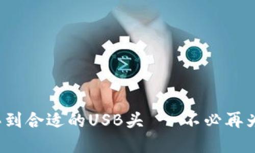 : 如何轻松买到合适的USB头 - 不必再为选择而烦恼!