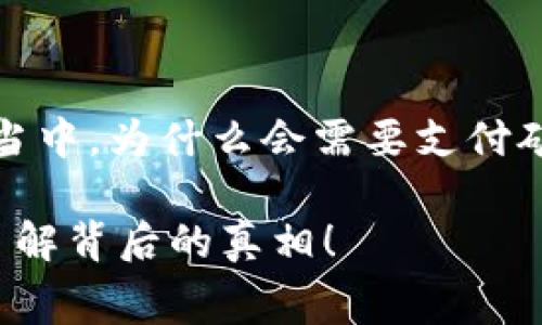 问题: 在使用TP钱包将HTMoon币转换的过程当中，为什么会需要支付矿工费？这是否真的不可避免？让我们一起探讨！

为什么每次转化HTMoon币都要支付矿工费？了解背后的真相！