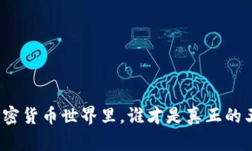 在加密货币世界里，谁才是真正的王者？