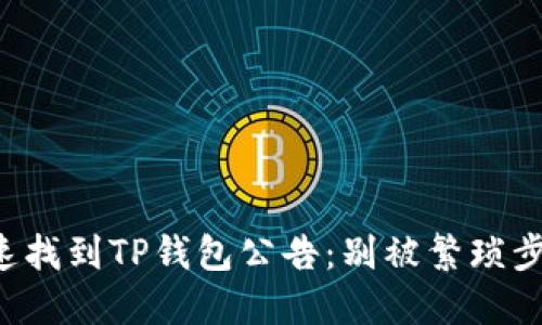 如何快速找到TP钱包公告：别被繁琐步骤困扰！