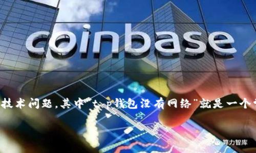 在现代社会，智能手机钱包应用的便利性已经深深植根于日常生活中，然而，有时我们会遇到一些技术问题，其中“t p钱包没有网络”就是一个常见的困扰用户的问题。下面，我们将探讨可能导致这一问题的各种原因，并提供相应的解决方案。

“你还在为T P钱包没网络而烦恼吗？让我们揭开背后的真相！”