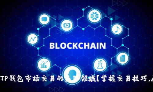 如何驾驭TP钱包市场交易的未知领域？掌握交易技巧，尽在此文！