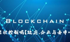 加密货币能被控制吗？政府、企业与去中心化的
