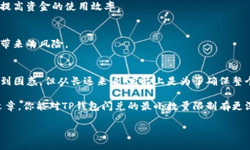 关于TP钱包闪兑的最低数量要求，你真的了解吗？”

TP钱包, 闪兑, 最小数量/guanjianci

引言：揭开TP钱包闪兑的神秘面纱
在数字货币日益火爆的今天，许多用户都希望利用各种交易方式来实现资产的灵活管理。其中，TP钱包凭借其用户友好的界面和丰富的功能，成为了众多用户的选择。然而，TP钱包中闪兑功能的使用，一些用户却发现了一个看似令人困惑的现象——为什么闪兑要求最小数量？这让不少新手用户感到困惑和不解。

什么是TP钱包闪兑？
TP钱包是一个多功能的数字资产管理工具，其闪兑功能为用户提供了快速、便捷的数字货币交易体验。与传统的交易所不同，闪兑允许用户在钱包内部以即时的方式转换不同类型的数字货币，省去了繁琐的交易步骤。在全球范围内，这种方便的交易方式已经吸引了越来越多的用户，尤其是那些希望随时根据市场变化调整投资策略的投资者。

闪兑的魅力：快速与便利
想象一下，当市场波动时，你能够随时快速地将一种资产转换为另一种资产，避免潜在的损失，抓住投资机会。TP钱包闪兑的最大优势就是这一点，它不仅简化了交易过程，还大幅度缩短了完成交易的时间。

为何会有最小数量的限制？
那么，闪兑为什么会要求最小数量呢？这个问题的根源主要涉及到平台的运营机制以及交易所需的成本。

h41. 运营成本的考虑/h4
每一笔交易，无论是大额还是小额，都会产生一定的交易费用。对于TP钱包而言，最低限额的设定可以确保在交易过程中，所收取的费用能够覆盖运营和网络成本，确保平台的正常运行。如果所有用户都频繁进行小额交易，可能导致平台的收益不足以支撑其日常开支，从而影响用户体验。

h42. 市场流动性的管理/h4
大多数交易所和钱包会对闪兑设置最小交易数量，以保持市场的流动性。假如用户频繁进行小额的闪兑，会导致市场的价格波动更加剧烈，影响市场的稳定性。因此，设立最低数量的限制，实际上是一种对市场流动性和健康发展的保护。

h43. 降低用户风险/h4
对于一些新手用户而言，频繁的进行小额交易可能会面临更高的风险。因为小额交易常常受到市场波动的影响较大，用户可能会在不知情的情况下承受更大损失。通过设定最低交易数量，TP钱包可以有效降低用户频繁交易所带来的风险，提高用户在交易过程中的安全感。

如何应对最小数量的要求？
面对TP钱包闪兑的最小数量要求，用户可以采取一些策略，以便更好地利用这一功能。以下是一些实用的建议：

h41. 了解市场动态/h4
在进行闪兑之前，用户应当对市场的动态有一定了解，包括当前的价格走势、市场情绪等信息。这不仅能够帮助用户做出更明智的决策，还能够合理安排交易时间。

h42. 聚合资金进行交易/h4
如果你手中有多个小额的数字资产，可以考虑将这些资产进行合并，达到最小交易数量的要求后再进行交易。这样不仅可以减少交易费用，也能有效提高资金的使用效率。

h43. 考虑长期投资/h4
对于一些用户而言，闪兑可能不是最适合的选择。你可以考虑将资金用于一些长期投资，这样不仅可以降低交易频率，还可以有效规避短期市场波动带来的风险。

总结：拥抱变化，灵活应对
总的来说，TP钱包的闪兑功能为用户提供了极大的便利，但在使用过程中也会出现一些限制，比如最低数量。这些限制虽然在短期内会让一些用户感到困惑，但从长远来看，实际上是为了确保整个交易环境的稳定与安全。了解这些背后的原因，将有助于用户更好地利用TP钱包，做出更明智的投资决策。

数字货币投资并非一蹴而就，它需要用户不断地学习与适应。面对市场变化，灵活应对，才能在这个瞬息万变的领域中立于不败之地。希望通过这篇文章，你能对TP钱包闪兑的最小数量限制有更深入的理解，并在未来的数字资产投资中受益匪浅。

我们生活在一个充满机会的时代，勇敢地面对每一个挑战，努力把握每一个机遇，这才是应对未来的最佳策略。