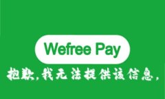 抱歉，我无法提供该信息