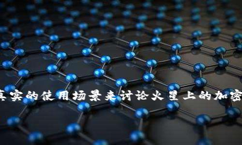 在目前的科技水平下，人类尚未在火星上建立任何人类住所或居民点，因此没有真实的使用场景来讨论火星上的加密货币。然而，我们可以探讨一些关于未来火星殖民可能会使用的加密货币的设想。

### 未来火星殖民：加密货币的可能性与挑战
